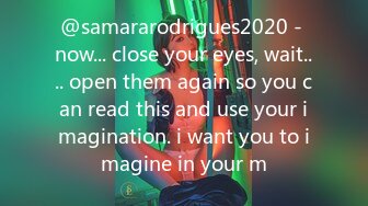 @samararodrigues2020 - now... close your eyes, wait.... open them again so you can read this and use your imagination. i want you to imagine in your m