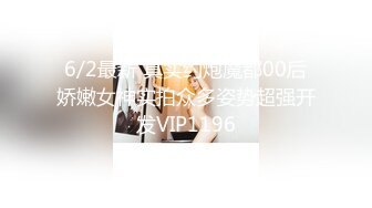 6/2最新 真实约炮魔都00后娇嫩女神实拍众多姿势超强开发VIP1196