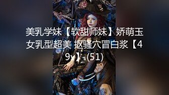 美乳学妹【软甜师妹】娇萌玉女乳型超美 抠骚穴冒白浆【49v】 (51)