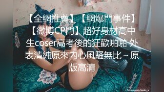 【全網推薦】【網爆門事件】【微博CP門】超好身材高中生coser高考後的狂歡啪啪 外表清純原來內心風騷無比～原版高清