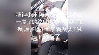 精神小妹 陈美娇 以一敌多被一屋子的纹身精神小伙群P轮操 屌多逼少都争着操 太TM的炸裂了