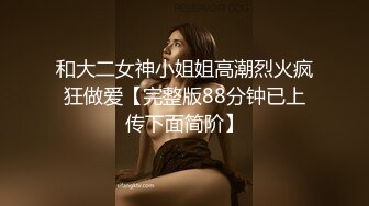 和大二女神小姐姐高潮烈火疯狂做爱【完整版88分钟已上传下面简阶】