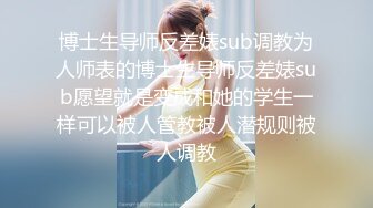 博士生导师反差婊sub调教为人师表的博士生导师反差婊sub愿望就是变成和她的学生一样可以被人管教被人潜规则被人调教