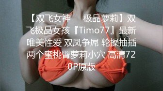 【双飞女神❤️极品萝莉】双飞极品女孩『Timo77』最新唯美性爱 双凤争屌 轮操抽插两个蜜桃臀萝莉小穴 高清720P原版