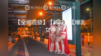 【全網首發】【稀缺】【爆乳女神