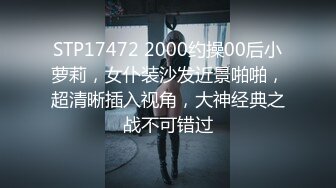 STP17472 2000约操00后小萝莉，女仆装沙发近景啪啪，超清晰插入视角，大神经典之战不可错过