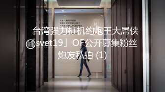 ✨台湾强力桩机约炮王大屌侠「svet19」OF公开募集粉丝炮友私拍 (1)