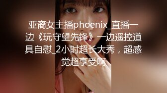 亚裔女主播phoenix_直播一边《玩守望先锋》一边遥控道具自慰_2小时超长大秀，超感觉超享受啊