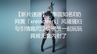 【新片速遞】 ✨泰国知名E奶网黄「xreindeers」风骚骚妇勾引情趣用品快递员一起玩玩具被无套内射了