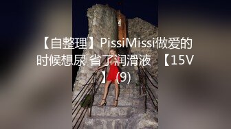 【自整理】PissiMissi做爱的时候想尿 省了润滑液  【15V】 (9)