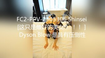 FC2-PPV-2905306 Shinsei [这只是最好的美女！ ！！ ] Dyson Blow 是具有压倒性